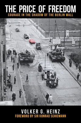 The Price of Freedom: Courage in the Shadow of the Berlin Wall by Heinz, Volker G.
