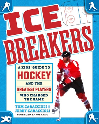 Ice Breakers: A Kids' Guide to Hockey and the Greatest Players Who Changed the Game by Caraccioli, Tom