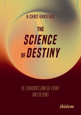 The Science of Destiny: de Chardin's Omega Point and Beyond by Ransford, H. Chris