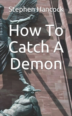 How To Catch A Demon: A Baseline for the Christian Theological Perspective on Demonic Possession by Hancock, Stephen
