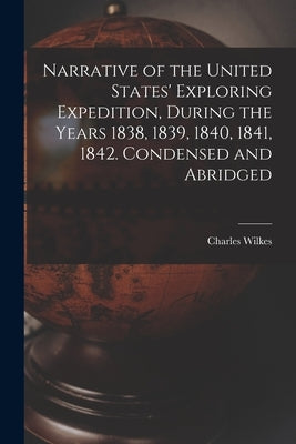 Narrative of the United States' Exploring Expedition, During the Years 1838, 1839, 1840, 1841, 1842. Condensed and Abridged by Wilkes, Charles 1798-1877