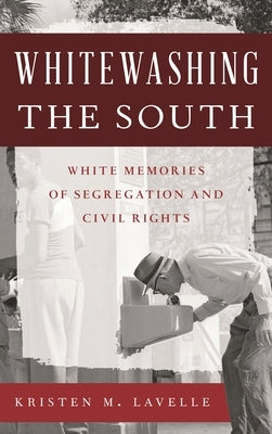 Whitewashing the South: White Memories of Segregation and Civil Rights by Lavelle, Kristen M.