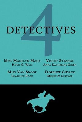 4 Detectives: Miss Madelyn Mack, Detective / Problems for Violet Strange / Miss Van Snoop / Florence Cusack by Weir, Hugh C.