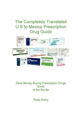 Completely Translated U.S. to Mexico Prescription Drug Guide by Avery, Russ
