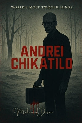 World's Most Twisted Minds "Andrei Chikatilo": The Butcher of Rostov: Blood in the Forest, Screams in the Soil by Dosou, Mohamed
