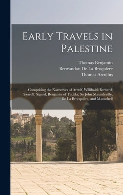 Early Travels in Palestine: Comprising the Narratives of Arculf, Willibald, Bernard, Sæwulf, Sigurd, Benjamin of Tudela, Sir John Maundeville, De by Wright, Thomas