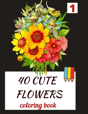 40 CUTE FLOWERS coloring book: beautiful flowers for relaxation -stress relieving coloring book by Salwita, Saloua