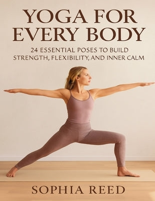 Yoga Anatomy and Physiology For Every Body: 24 Essential Poses to Build Strength, Flexibility, and Inner Calm by Reed, Sophia