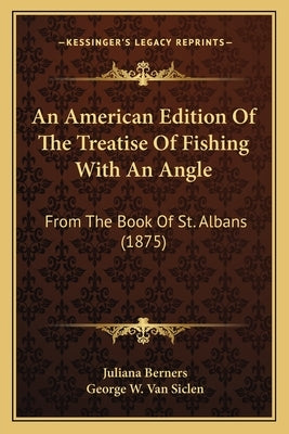 An American Edition Of The Treatise Of Fishing With An Angle: From The Book Of St. Albans (1875) by Berners, Juliana