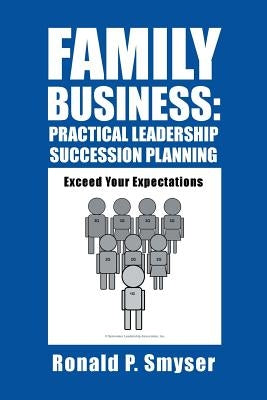 Family Business: Practical Leadership Succession Planning: Exceed Your Expectations by Smyser, Ronald P.
