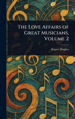The Love Affairs of Great Musicians, Volume 2 by Hughes, Rupert