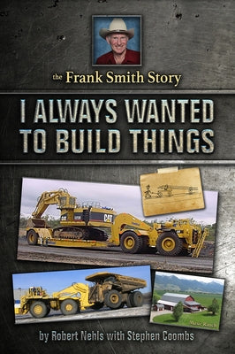 The Frank Smith Story: I Always Wanted to Build Things by Nehls, Robert