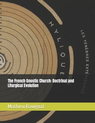 The French Gnostic Church: Doctrinal and Liturgical Evolution by Ravignat, Mathieu G.
