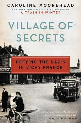 Village of Secrets: Defying the Nazis in Vichy France by Moorehead, Caroline