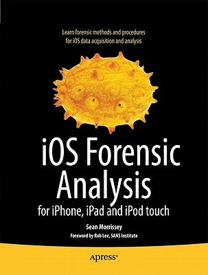 IOS Forensic Analysis: For Iphone, Ipad, and iPod Touch by Morrissey, Sean