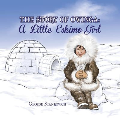 The Story of Owinga: A Little Eskimo Girl by Stankovich, George