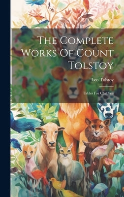 The Complete Works Of Count Tolstoy: Fables For Children by (Graf), Leo Tolstoy