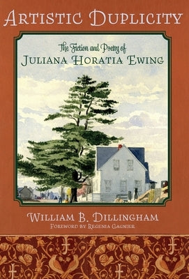 Artistic Duplicity: The Fiction and Poetry of Juliana Horatia Ewing by Dillingham, William B.