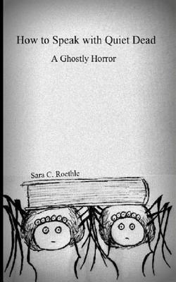 How to Speak with Quiet Dead (A Ghostly Horror) by Roethle, Sara C.