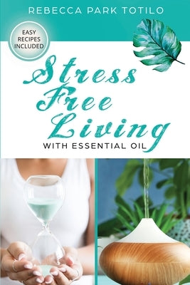 Stress Free Living With Essential Oil by Totilo, Rebecca Park