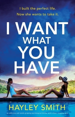 I Want What You Have: An addictive and totally gripping psychological thriller with a heart-stopping twist by Smith, Hayley