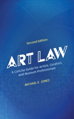 Art Law: A Concise Guide for Artists, Curators, and Museum Professionals by Jones, Michael