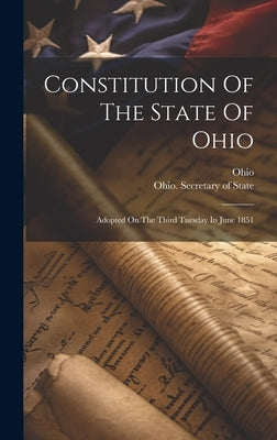 Constitution Of The State Of Ohio: Adopted On The Third Tuesday In June 1851 by Ohio
