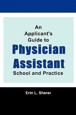 An Applicant's Guide To Physician Assistant School And Practice by Sherer, Mpas Pa