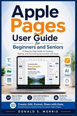 Apple Pages User Guide for Beginners and Seniors: A Step-by-Step Guide to Creating, Editing, and Formatting Documents with Ease by Morris, Donald S.