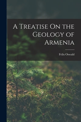 A Treatise On the Geology of Armenia by Oswald, Felix