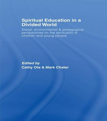 Spiritual Education in a Divided World: Social, Environmental and Pedagogical Perspectives on the Spirituality of Children and Young People by Ota, Cathy