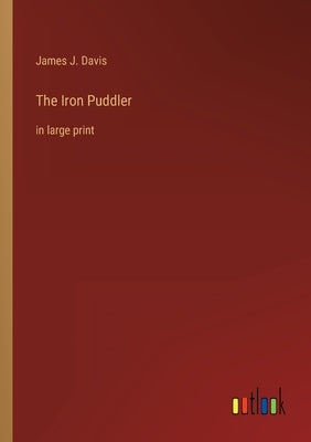 The Iron Puddler: in large print by Davis, James J.