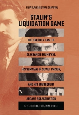 Stalin's Liquidation Game: The Unlikely Case of Oleksandr Shums'kyi, His Survival in Soviet Prison, and His Subsequent Arcane Assassination by Slaveski, Filip