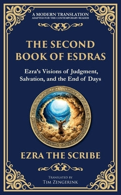 The Second Book of Esdras: The Timeless Revelation of Vision, Wisdom, and Prophecy - A Modern Translation - Adapted for the Contemporary Reader by The Scribe, Ezra