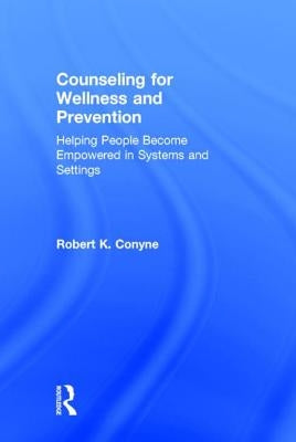 Counseling for Wellness and Prevention: Helping People Become Empowered in Systems and Settings by Conyne, Robert K.