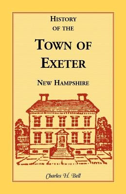 History of the Town of Exeter, New Hampshire by Bell, Charles H.