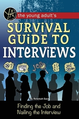 The Young Adult's Survival Guide to Interviews: Finding the Job and Nailing the Interview by Sack, Rebekah