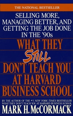 What They Still Don't Teach You at Harvard Business School: Selling More, Managing Better, and Getting the Job by McCormack, Mark H.