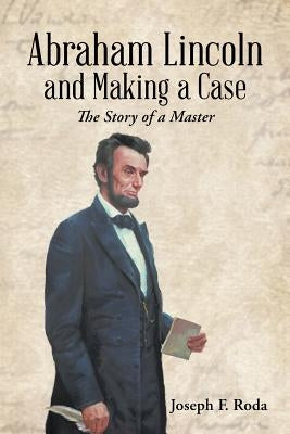 Abraham Lincoln and Making a Case: The Story of a Master by Roda, Joseph F.