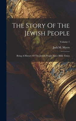The Story Of The Jewish People: Being A History Of The Jewish People Since Bible Times; Volume 1 by Myers, Jack M.