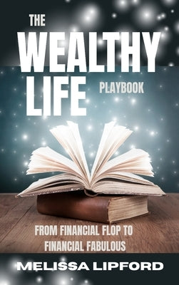 The Wealthy Life Playbook: From Financial Flop to Financial Fabulous by Lipford, Melissa