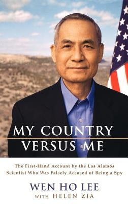 My Country Versus Me: The First-Hand Account by the Los Alamos Scientist Who Was Falsely Accused of Being a Spy by Lee, Wen Ho