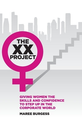 The XX Project: Giving women the skills and confidence to step up in the corporate world. by Burgess, Maree