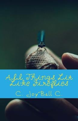 All Things Lit Like Fireflies: An Illumination of Words by C, C. Joybell