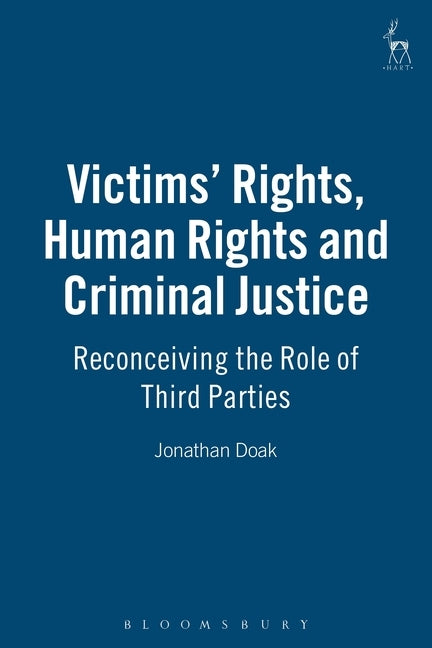 Victims Rights, Human Rights and Criminal Justice: Reconceiving the Role of Third Parties by Doak, Jonathan