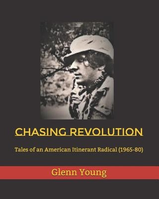 Chasing Revolution: Tales of an American Itinerant Radical (1965-80) by Young, Glenn Peter