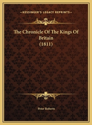 The Chronicle Of The Kings Of Britain (1811) by Roberts, Peter