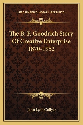 The B. F. Goodrich Story Of Creative Enterprise 1870-1952 by Collyer, John Lyon