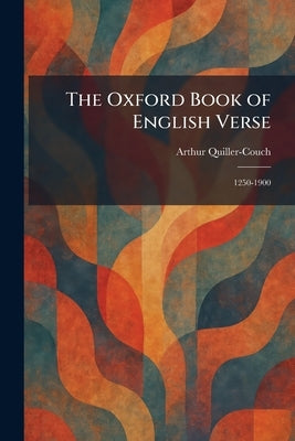 The Oxford Book of English Verse: 1250-1900 by Quiller-Couch, Arthur