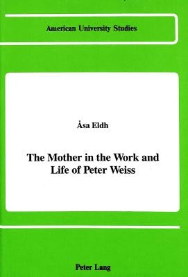 The Mother in the Work and Life of Peter Weiss by Eldh, Asa
